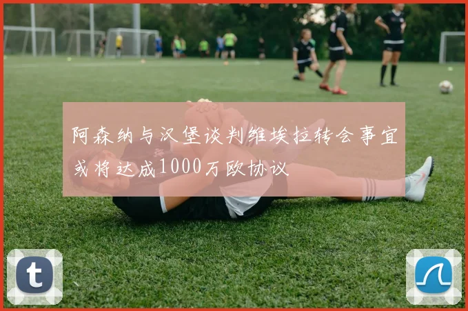 阿森纳与汉堡谈判维埃拉转会事宜或将达成1000万欧协议