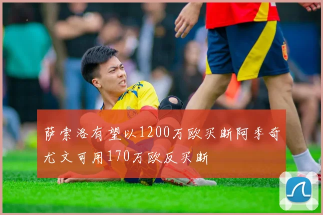 萨索洛有望以1200万欧买断阿季奇尤文可用170万欧反买断