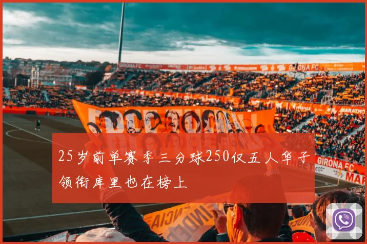 25岁前单赛季三分球250仅五人华子领衔库里也在榜上