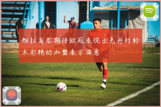 维拉高层期待欧冠表现出色并对铃木彩艳的加盟表示满意