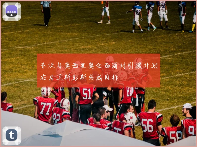 齐沃与奥西里奥会面商讨引援计划右后卫斯彭斯或成目标