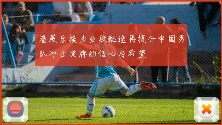 潘展乐接力分段配速再提升中国男队冲击奖牌的信心与希望